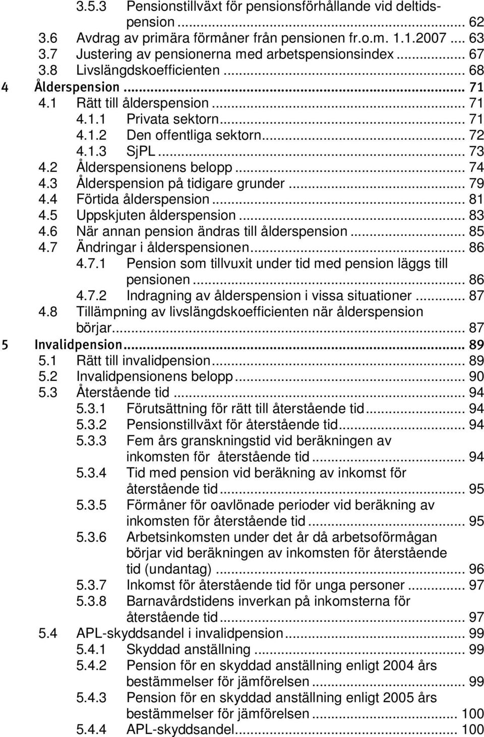 .. 74 4.3 Ålderspension på tidigare grunder... 79 4.4 Förtida ålderspension... 81 4.5 Uppskjuten ålderspension... 83 4.6 När annan pension ändras till ålderspension... 85 4.