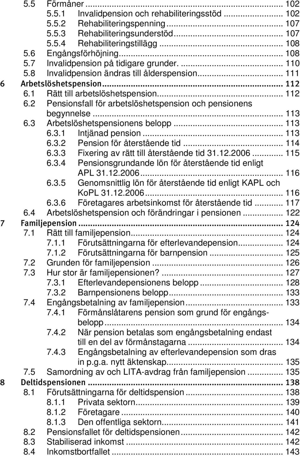 1 Rätt till arbetslöshetspension... 112 6.2 Pensionsfall för arbetslöshetspension och pensionens begynnelse... 113 6.3 Arbetslöshetspensionens belopp... 113 6.3.1 Intjänad pension... 113 6.3.2 Pension för återstående tid.