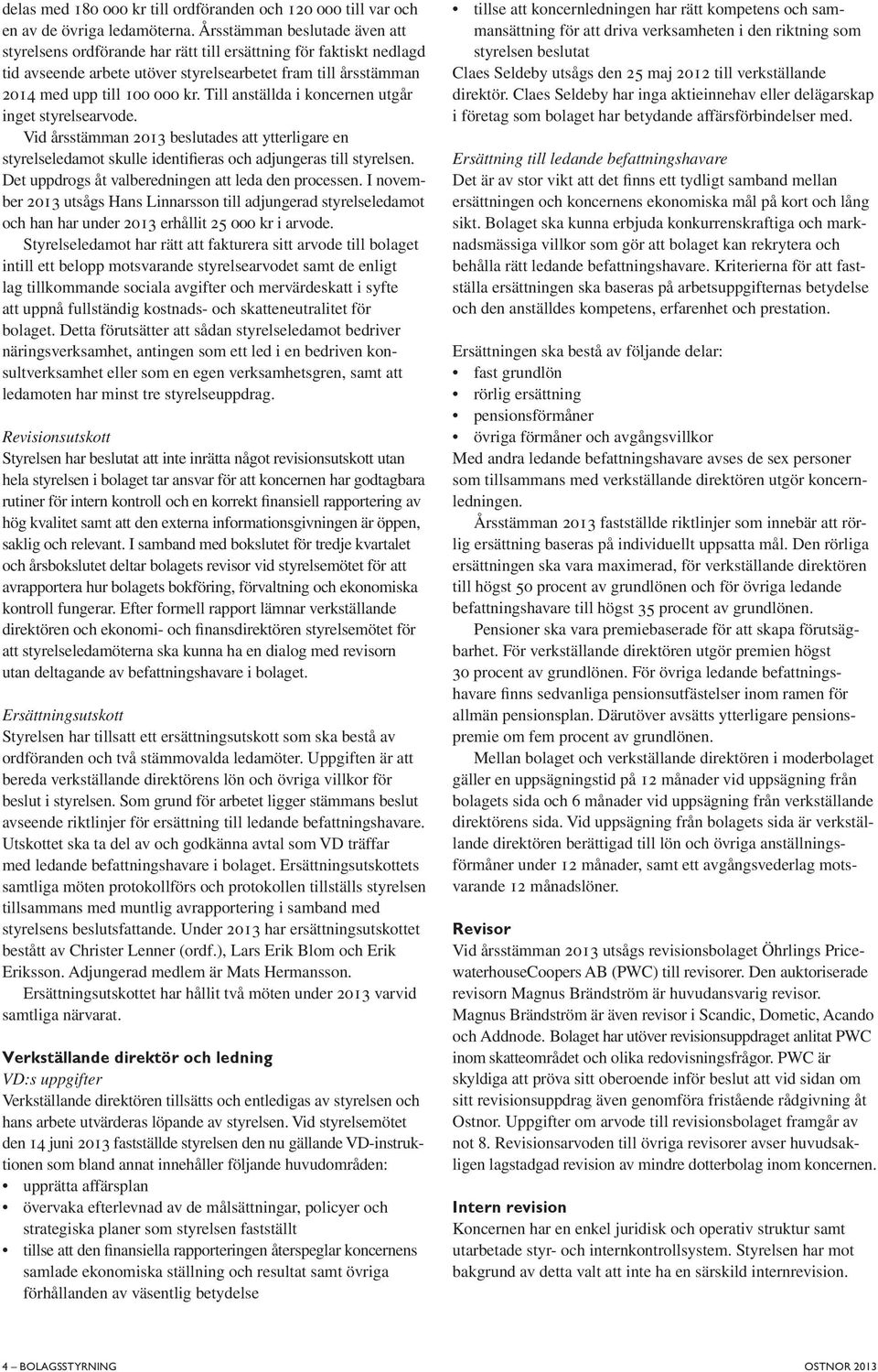 Till anställda i koncernen utgår inget styrelsearvode. Vid årsstämman 2013 beslutades att ytterligare en styrelseledamot skulle identifieras och adjungeras till styrelsen.
