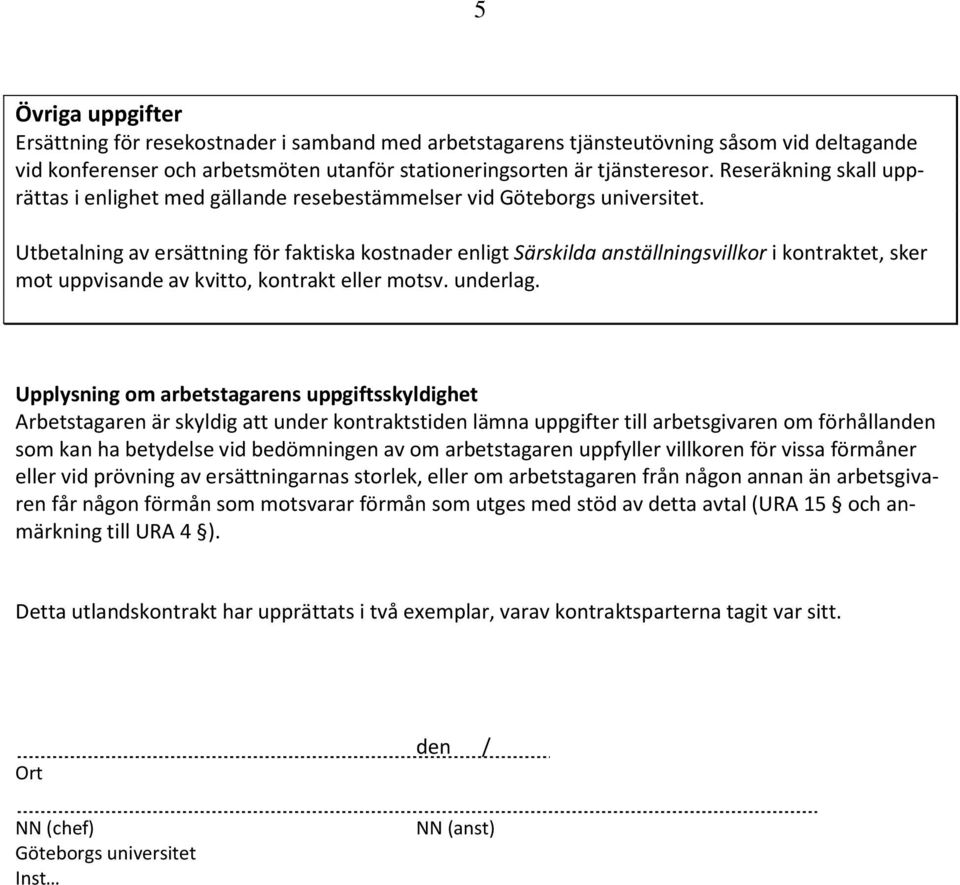 Utbetalning av ersättning för faktiska kostnader enligt Särskilda anställningsvillkor i kontraktet, sker mot uppvisande av kvitto, kontrakt eller motsv. underlag.