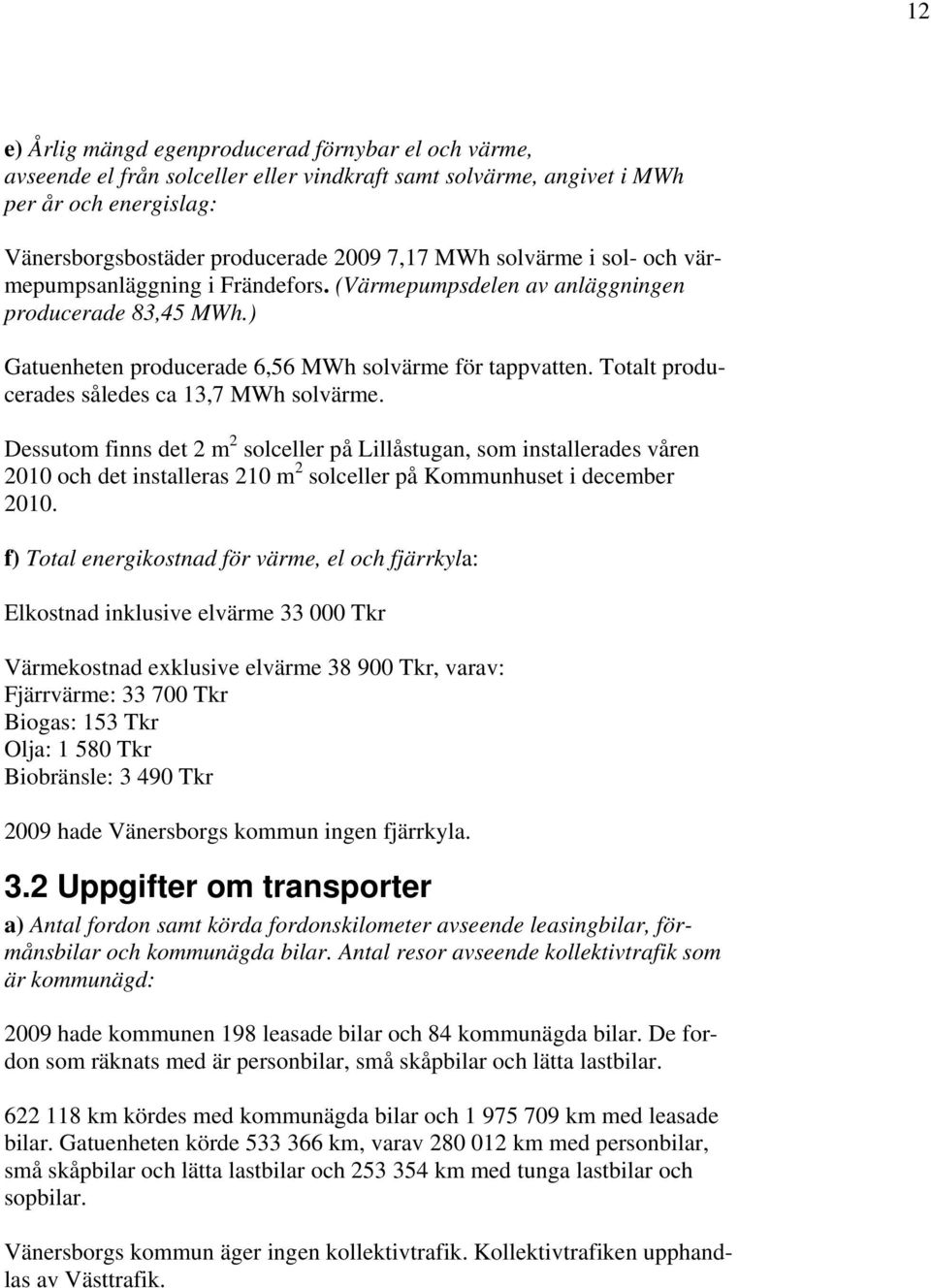 Totalt producerades således ca 13,7 MWh solvärme. Dessutom finns det 2 m 2 solceller på Lillåstugan, som installerades våren 2010 och det installeras 210 m 2 solceller på Kommunhuset i december 2010.