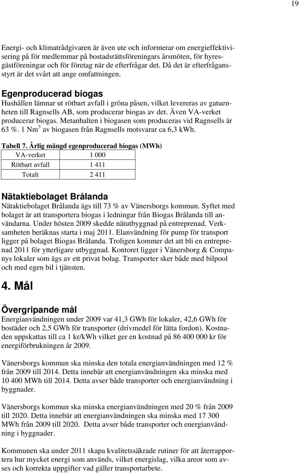 Egenproducerad biogas Hushållen lämnar ut rötbart avfall i gröna påsen, vilket levereras av gatuenheten till Ragnsells AB, som producerar biogas av det. Även VA-verket producerar biogas.