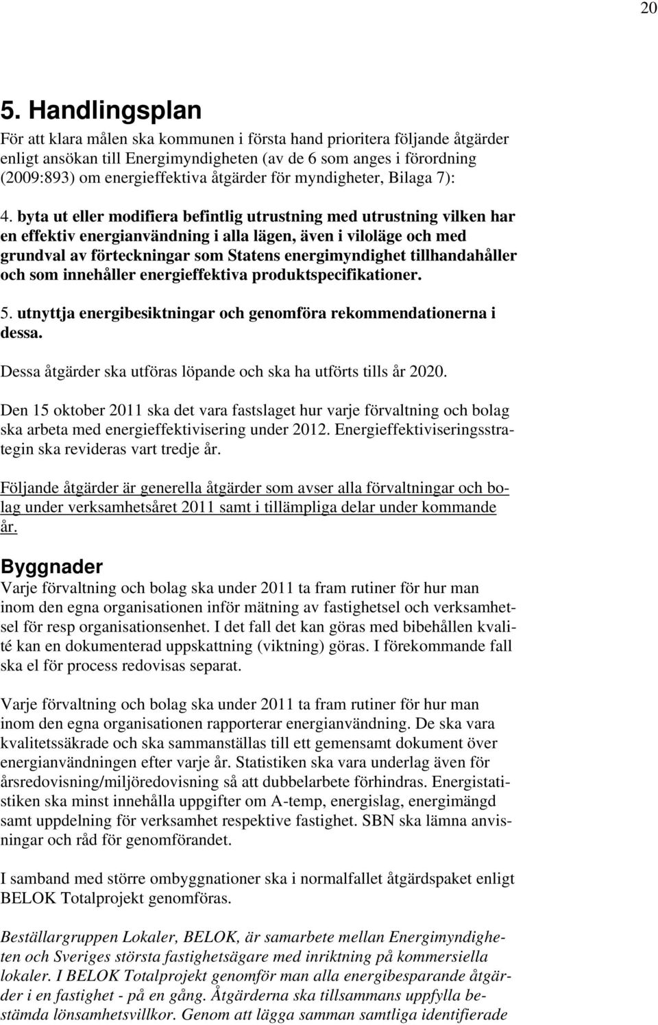 byta ut eller modifiera befintlig utrustning med utrustning vilken har en effektiv energianvändning i alla lägen, även i viloläge och med grundval av förteckningar som Statens energimyndighet