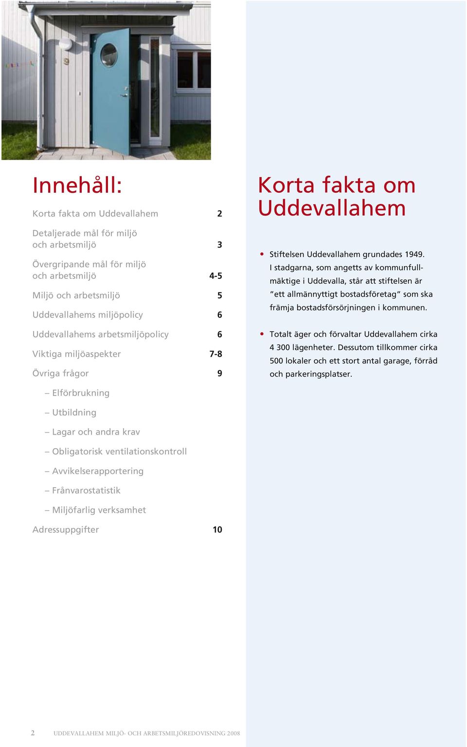 I stadgarna, som angetts av kommunfullmäktige i Uddevalla, står att stiftelsen är ett allmännyttigt bostadsföretag som ska främja bostadsförsörjningen i kommunen.