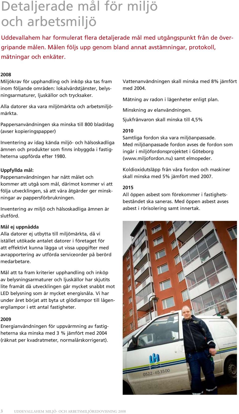 2008 Miljökrav för upphandling och inköp ska tas fram inom följande områden: lokalvårdstjänster, belysningsarmaturer, ljuskällor och trycksaker.