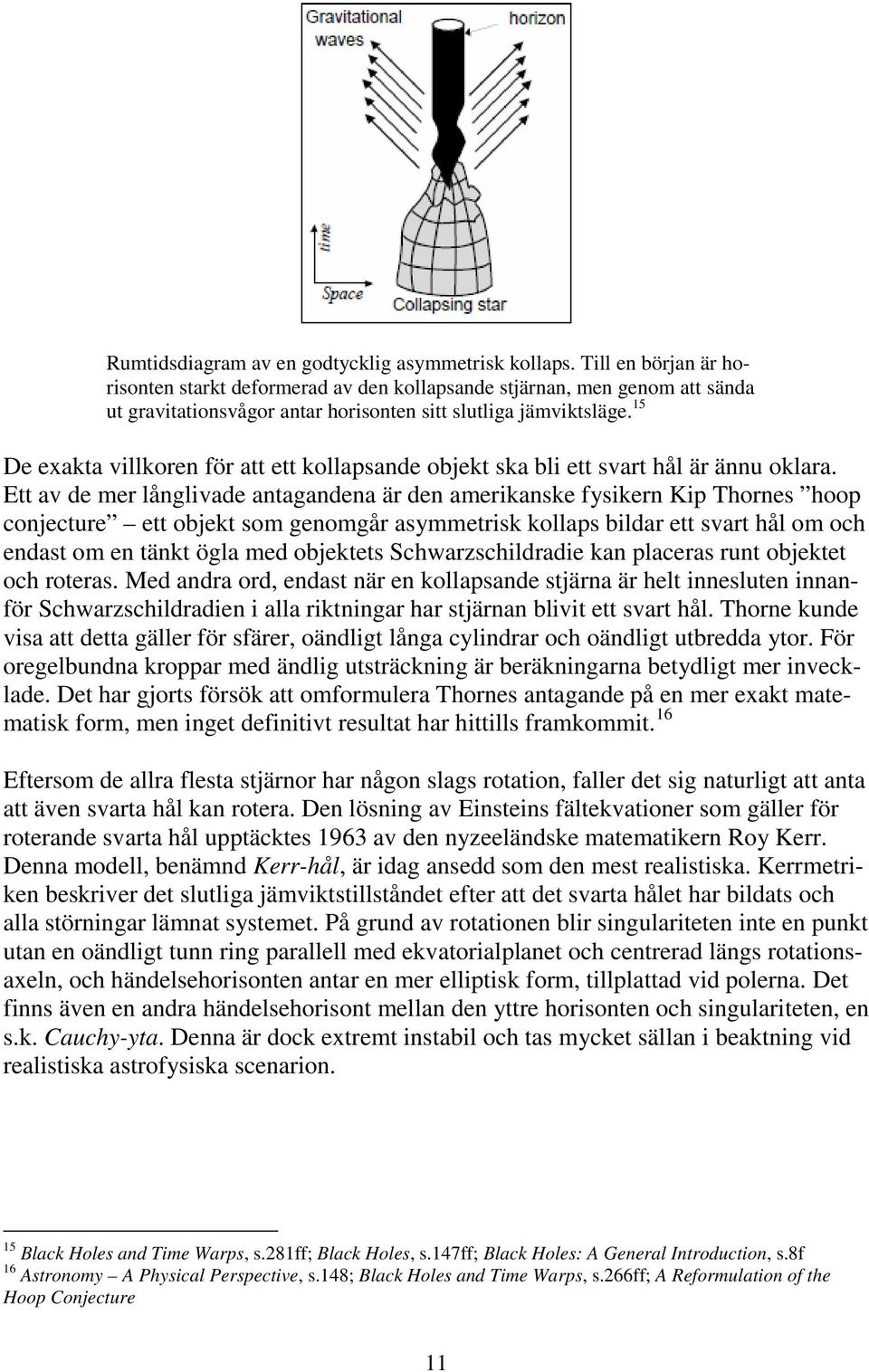 Ett av de mer låglivade atagadea är de amerikaske fysiker Kip Thores hoop cojecture ett objekt som geomgår asymmetrisk kollaps bildar ett svart hål om och edast om e täkt ögla med objektets