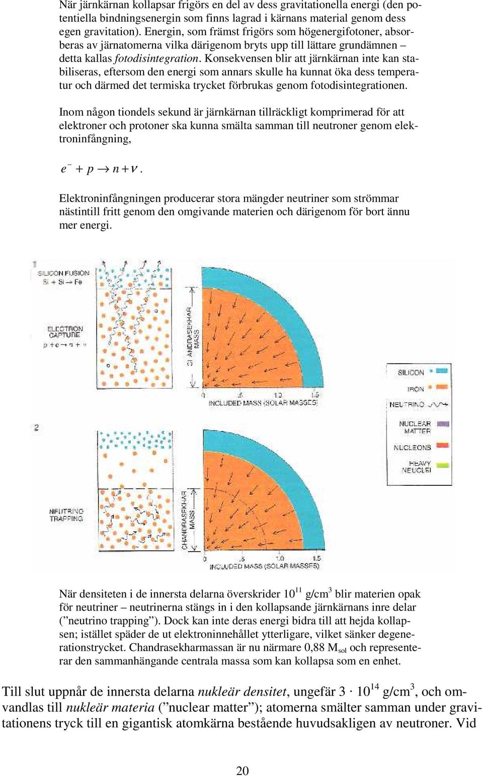 Kosekvese blir att järkära ite ka stabiliseras, eftersom de eergi som aars skulle ha kuat öka dess temperatur och därmed det termiska trycket förbrukas geom fotodisitegratioe.