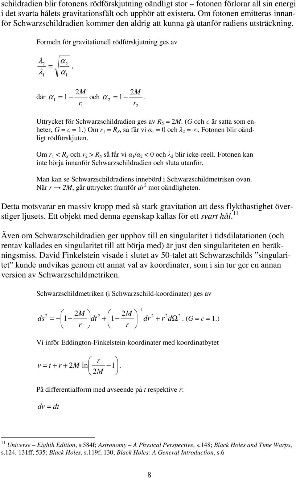 r 2 Uttrycket för Schwarzschildradie ges av R S = 2M. (G och c är satta som eheter, G = c = 1.) Om r 1 = R S, så får vi α 1 = 0 och λ 2 =. Fotoe blir oädligt rödförskjute.