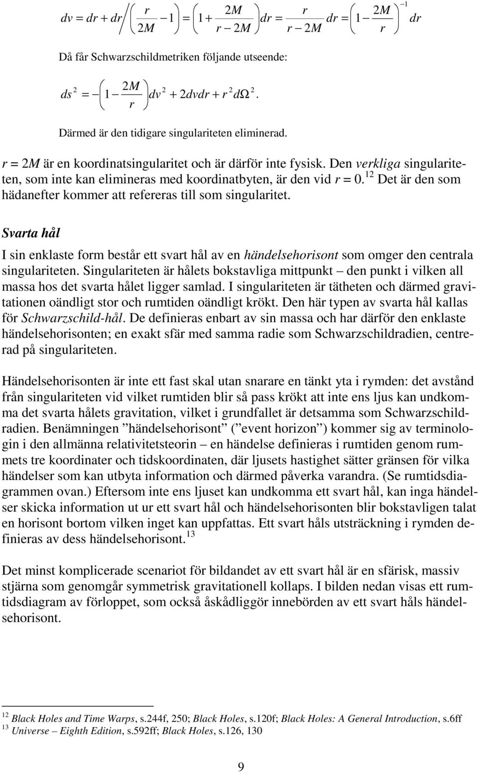 12 Det är de som hädaefter kommer att refereras till som sigularitet. Svarta hål I si eklaste form består ett svart hål av e hädelsehorisot som omger de cetrala sigularitete.