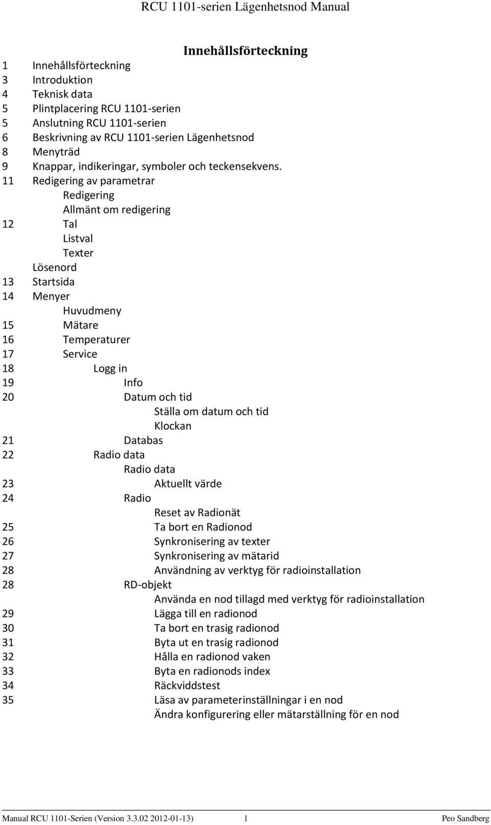 11 Redigering av parametrar Redigering Allmänt om redigering 12 Tal Listval Texter Lösenord 13 Startsida 14 Menyer Huvudmeny 15 Mätare 16 Temperaturer 17 Service 18 Logg in 19 Info 20 Datum och tid