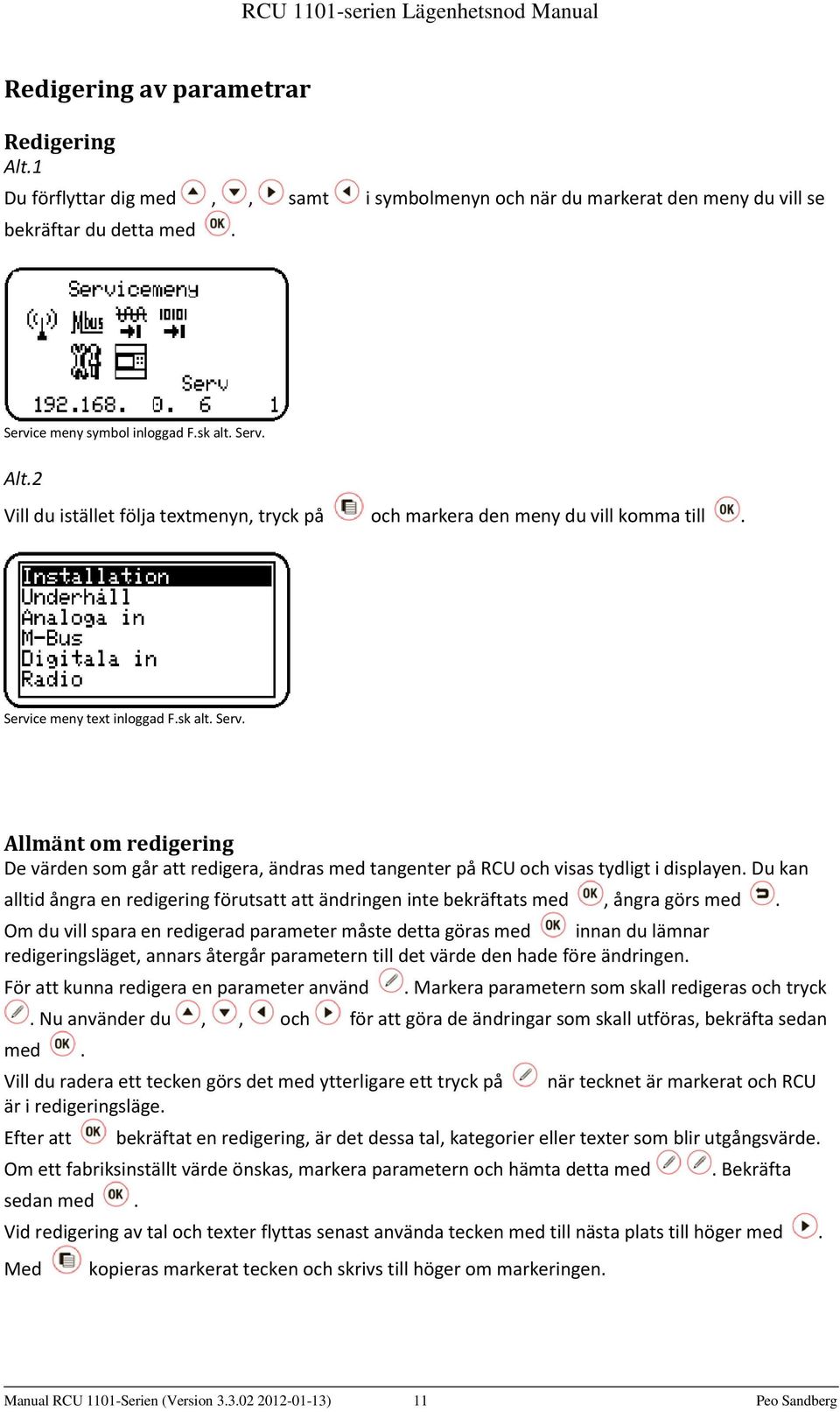 Du kan alltid ångra en redigering förutsatt att ändringen inte bekräftats med, ångra görs med.