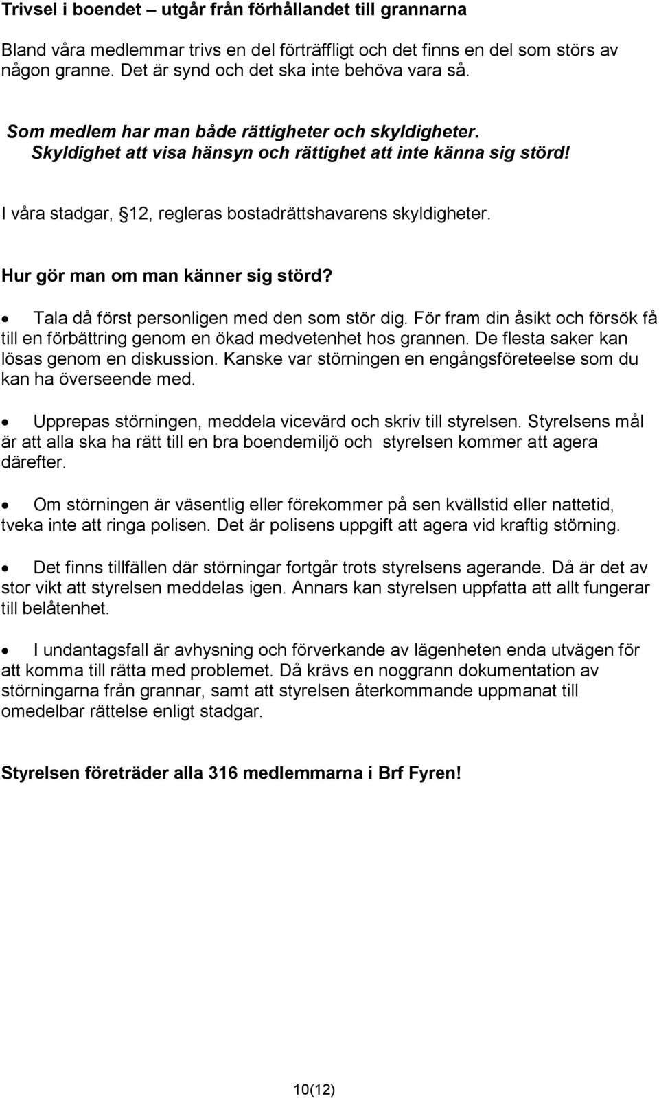 Hur gör man om man känner sig störd? Tala då först personligen med den som stör dig. För fram din åsikt och försök få till en förbättring genom en ökad medvetenhet hos grannen.