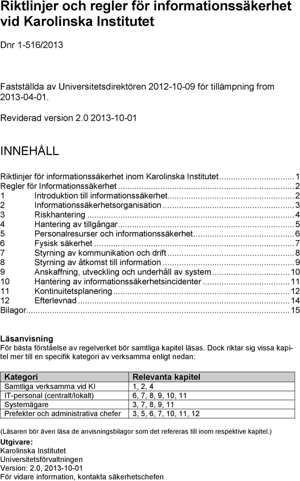 .. 3 3 Riskhantering... 4 4 Hantering av tillgångar... 5 5 Personalresurser och informationssäkerhet... 6 6 Fysisk säkerhet... 7 7 Styrning av kommunikation och drift.