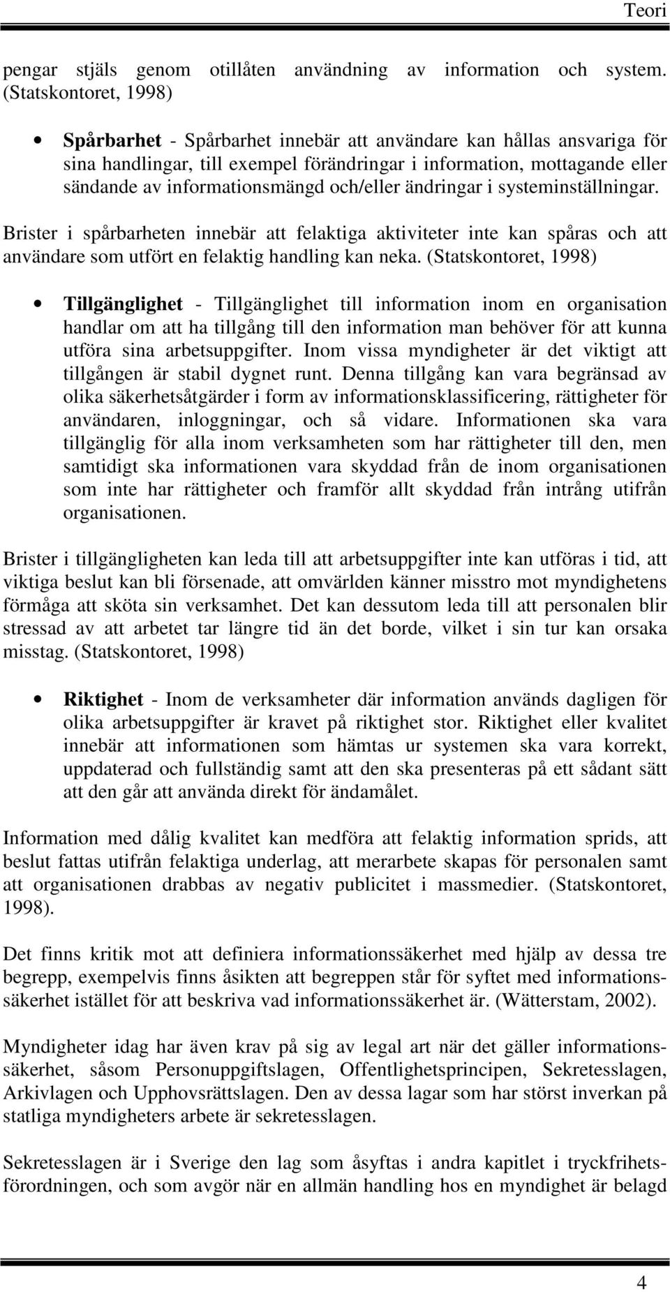 och/eller ändringar i systeminställningar. Brister i spårbarheten innebär att felaktiga aktiviteter inte kan spåras och att användare som utfört en felaktig handling kan neka.