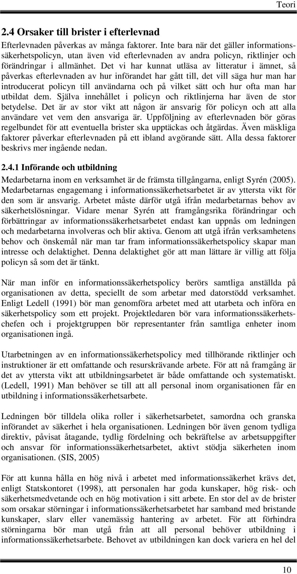 Det vi har kunnat utläsa av litteratur i ämnet, så påverkas efterlevnaden av hur införandet har gått till, det vill säga hur man har introducerat policyn till användarna och på vilket sätt och hur