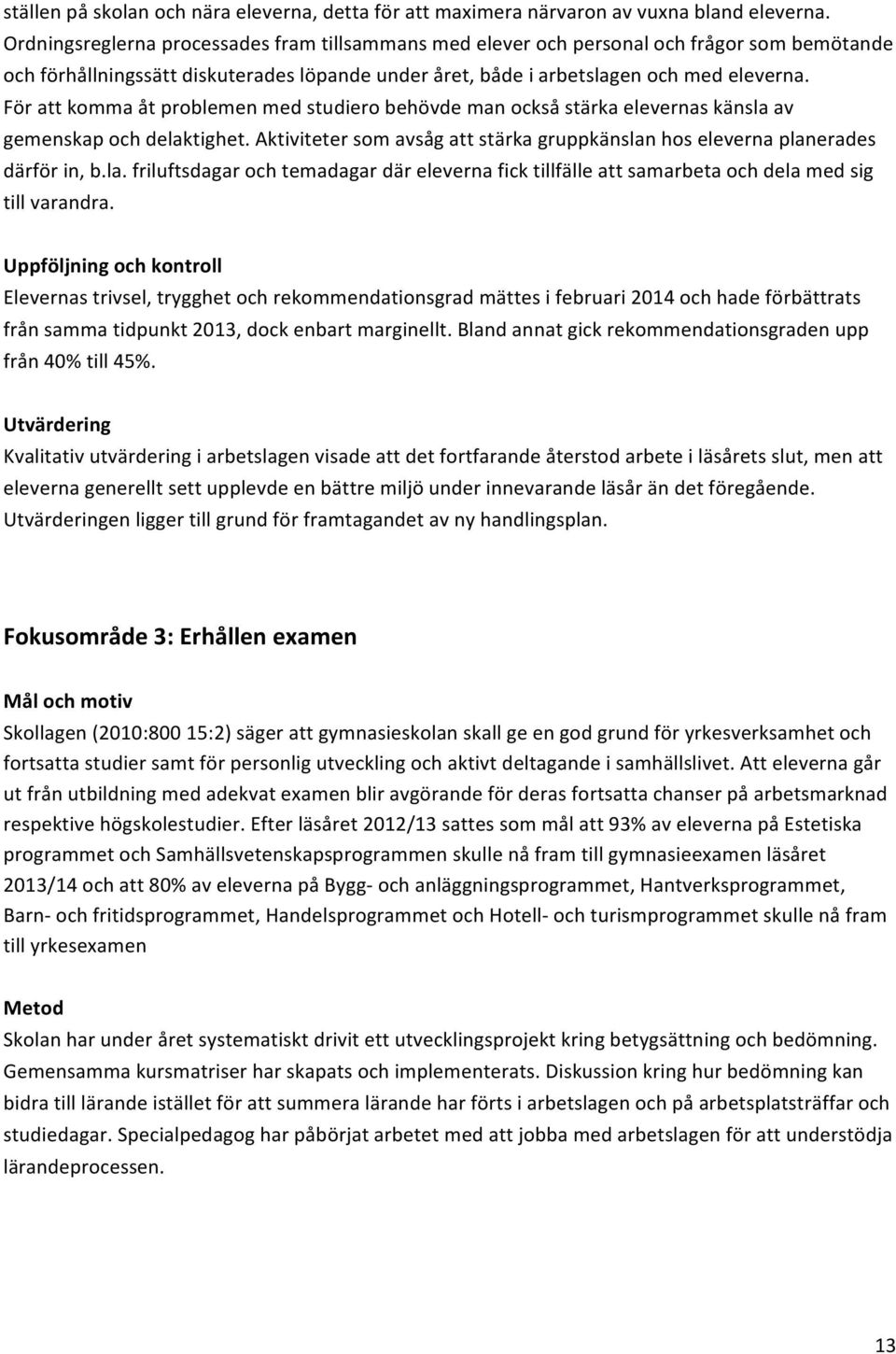 För att komma åt problemen med studiero behövde man också stärka elevernas känsla av gemenskap och delaktighet. Aktiviteter som avsåg att stärka gruppkänslan hos eleverna planerades därför in, b.la. friluftsdagar och temadagar där eleverna fick tillfälle att samarbeta och dela med sig till varandra.