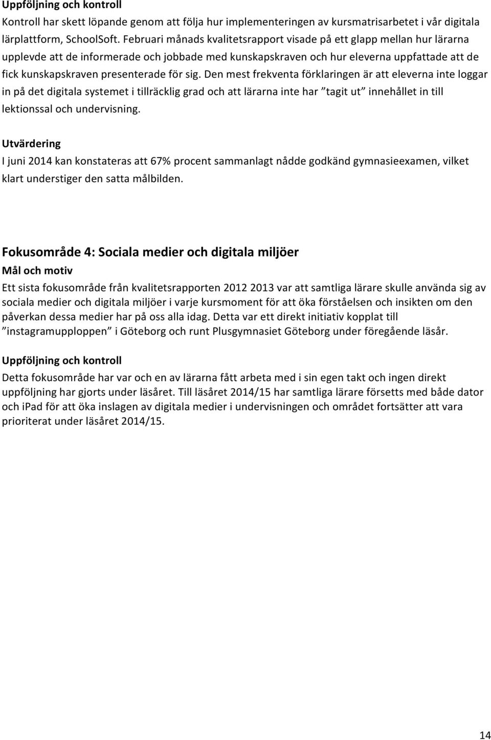 för sig. Den mest frekventa förklaringen är att eleverna inte loggar in på det digitala systemet i tillräcklig grad och att lärarna inte har tagit ut innehållet in till lektionssal och undervisning.