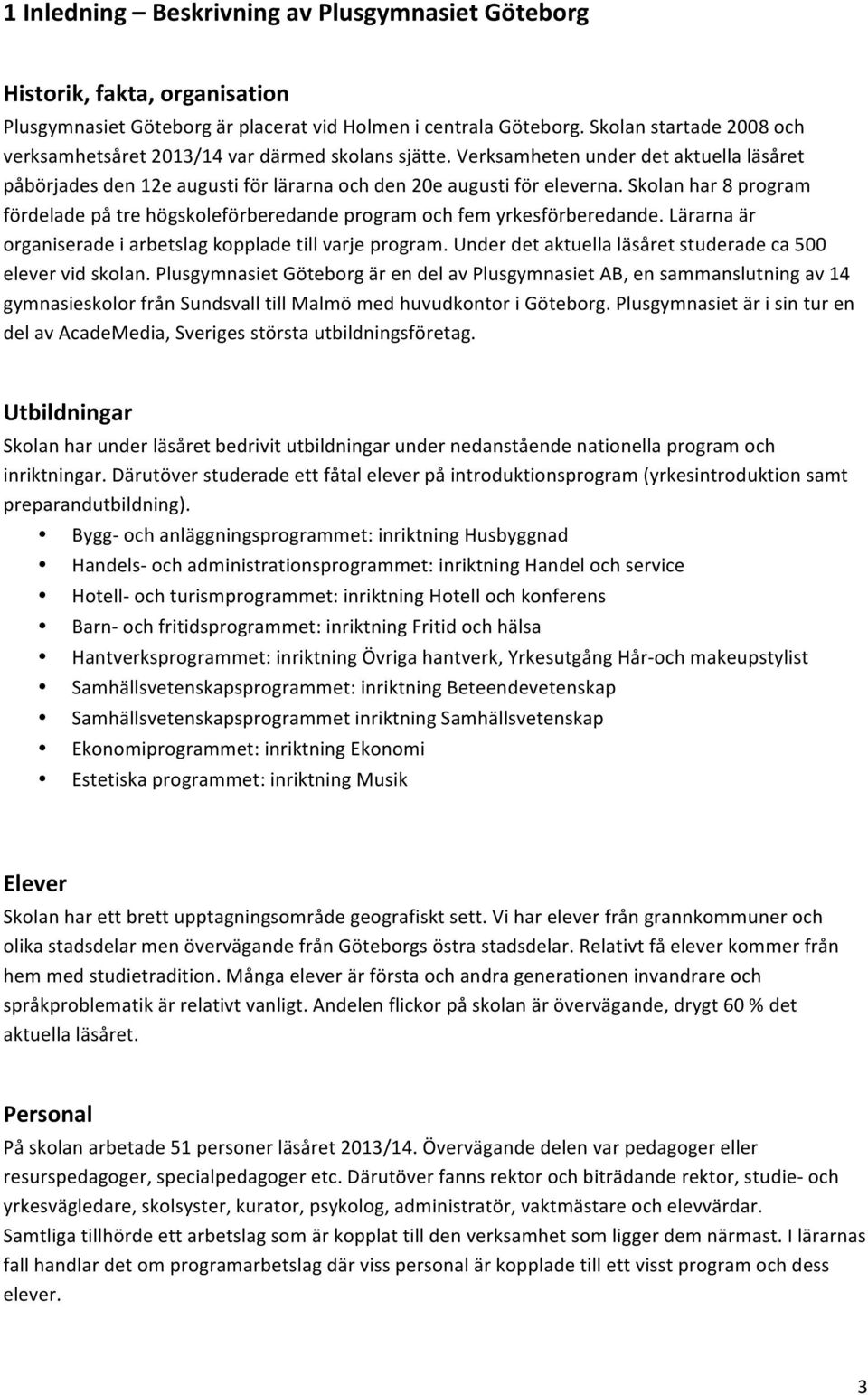 Skolan har 8 program fördelade på tre högskoleförberedande program och fem yrkesförberedande. Lärarna är organiserade i arbetslag kopplade till varje program.