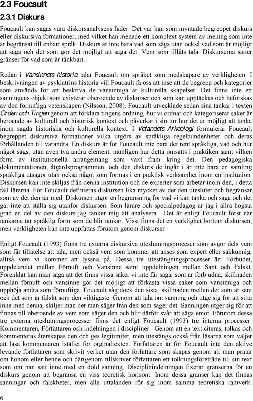 Diskurs är inte bara vad som sägs utan också vad som är möjligt att säga och det som gör det möjligt att säga det. Vem som tillåts tala. Diskurserna sätter gränser för vad som är tänkbart.