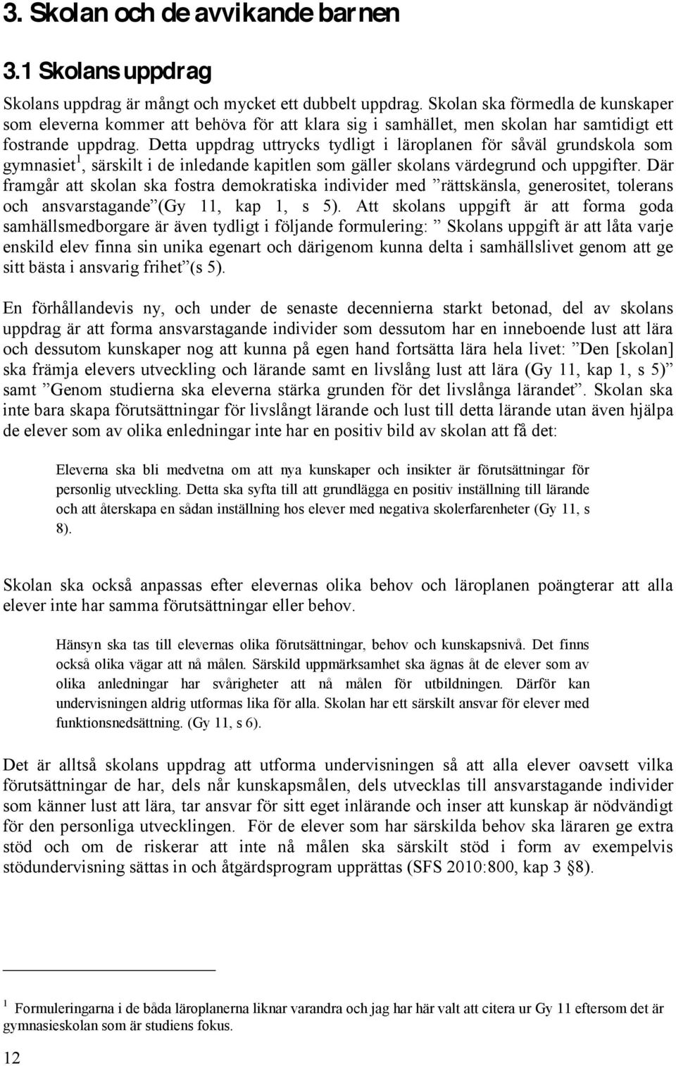 Detta uppdrag uttrycks tydligt i läroplanen för såväl grundskola som gymnasiet 1, särskilt i de inledande kapitlen som gäller skolans värdegrund och uppgifter.