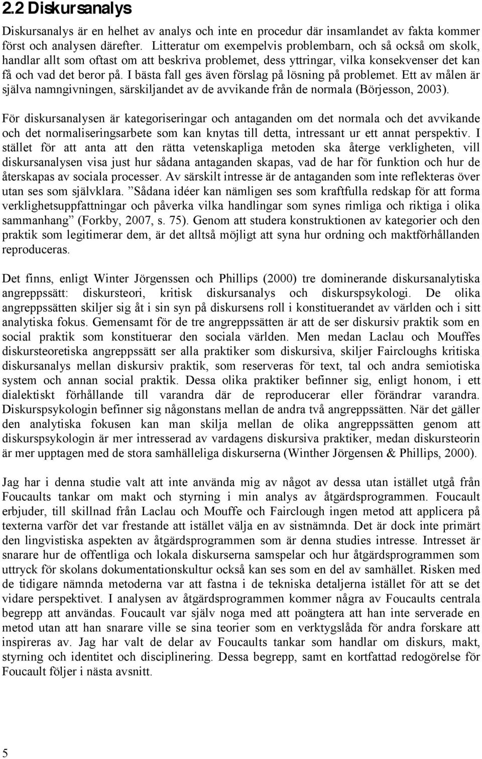 I bästa fall ges även förslag på lösning på problemet. Ett av målen är själva namngivningen, särskiljandet av de avvikande från de normala (Börjesson, 2003).