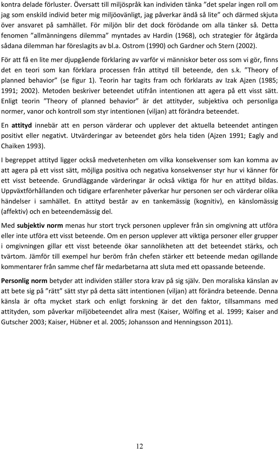 För miljön blir det dock förödande om alla tänker så. Detta fenomen allmänningens dilemma myntades av Hardin (1968), och strategier för åtgärda sådana dilemman har föreslagits av bl.a. Ostrom (1990) och Gardner och Stern (2002).