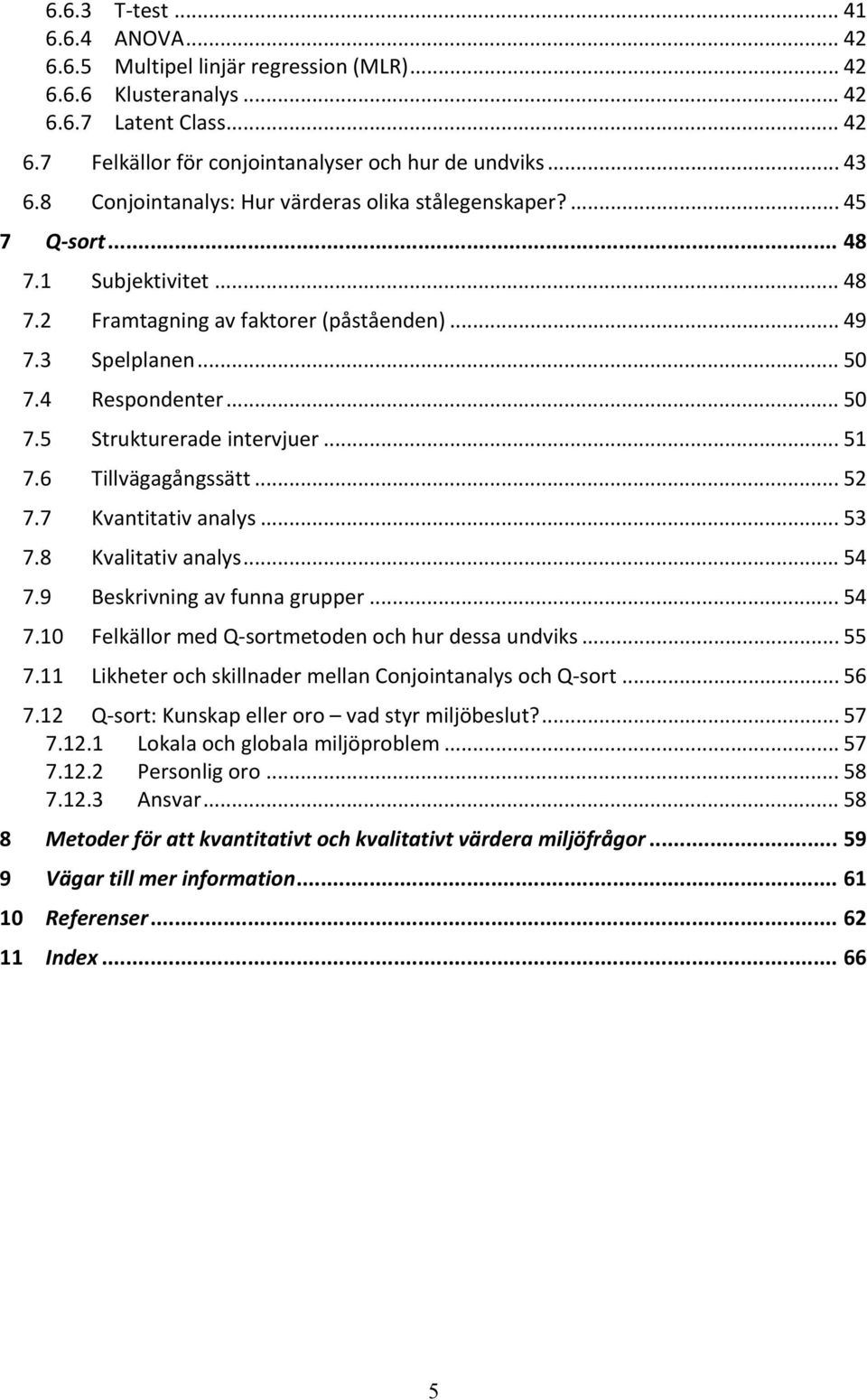 .. 51 7.6 Tillvägagångssätt... 52 7.7 Kvantitativ analys... 53 7.8 Kvalitativ analys... 54 7.9 Beskrivning av funna grupper... 54 7.10 Felkällor med Q sortmetoden och hur dessa undviks... 55 7.