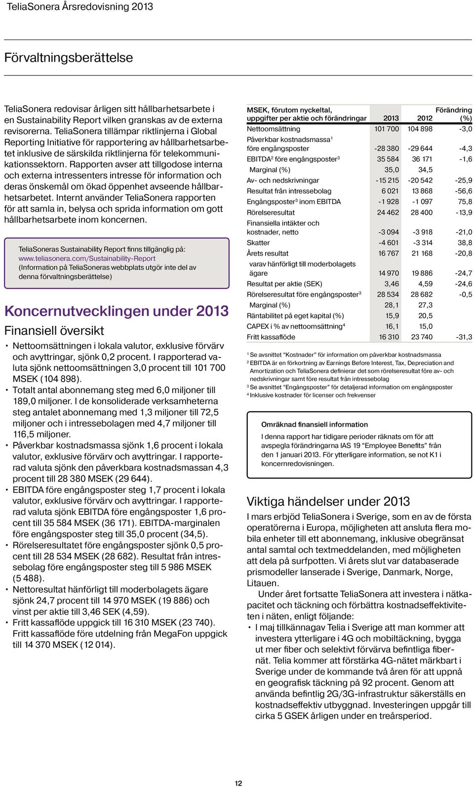 Rapporten avser att tillgodose interna och externa intressenters intresse för information och deras önskemål om ökad öppenhet avseende hållbarhetsarbetet.