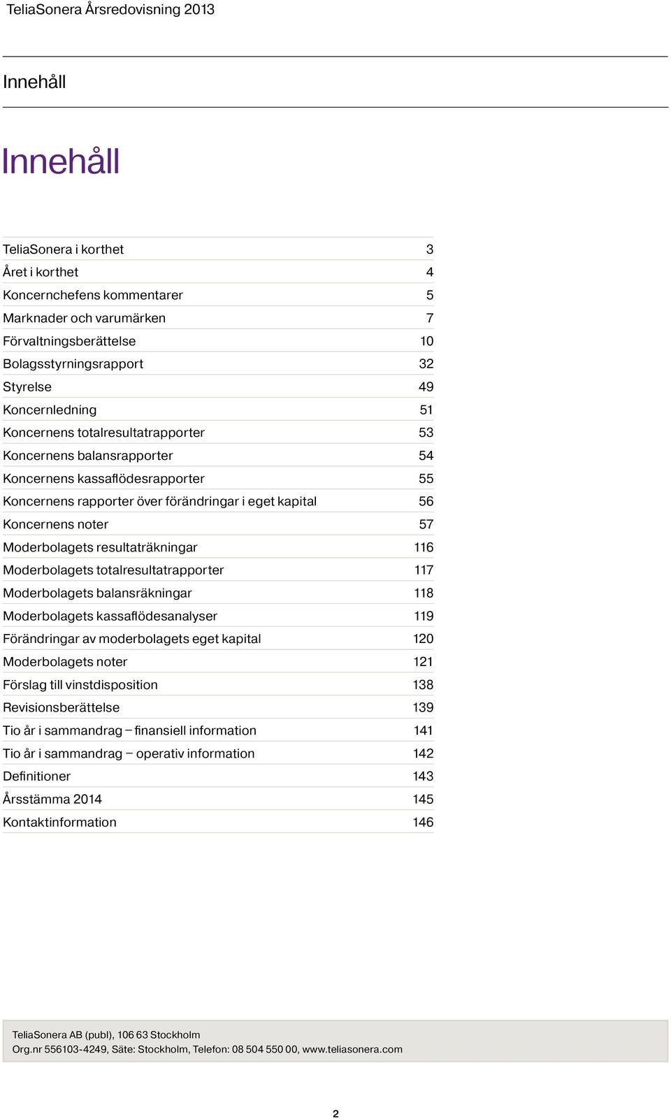 resultaträkningar 116 Moderbolagets totalresultatrapporter 117 Moderbolagets balansräkningar 118 Moderbolagets kassaflödesanalyser 119 Förändringar av moderbolagets eget kapital 120 Moderbolagets