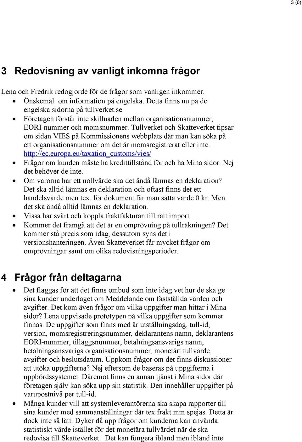 Tullverket och Skatteverket tipsar om sidan VIES på Kommissionens webbplats där man kan söka på ett organisationsnummer om det är momsregistrerat eller inte. http://ec.europa.