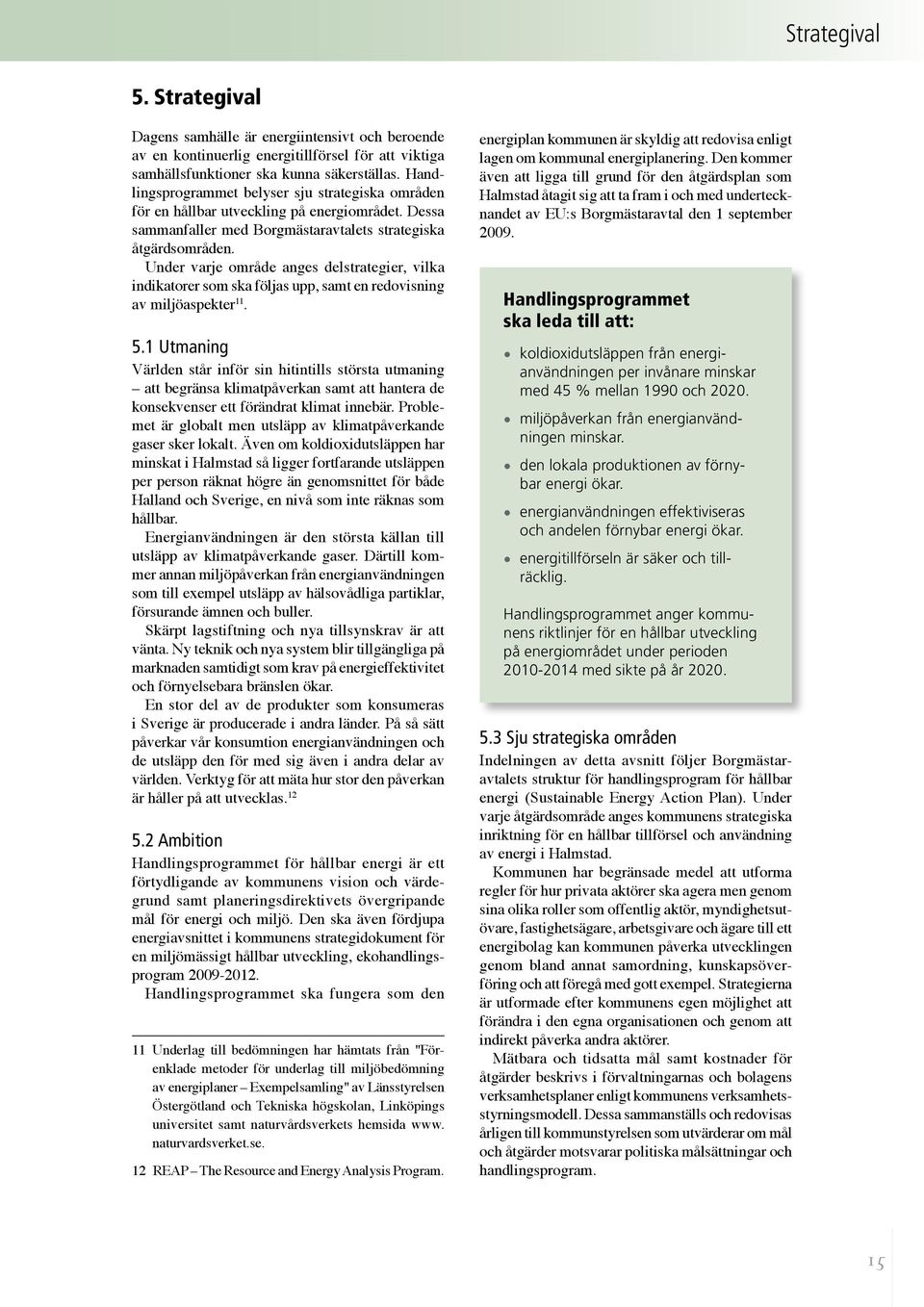 Under varje område anges delstrategier, vilka indikatorer som ska följas upp, samt en redovisning av miljöaspekter 11. 5.