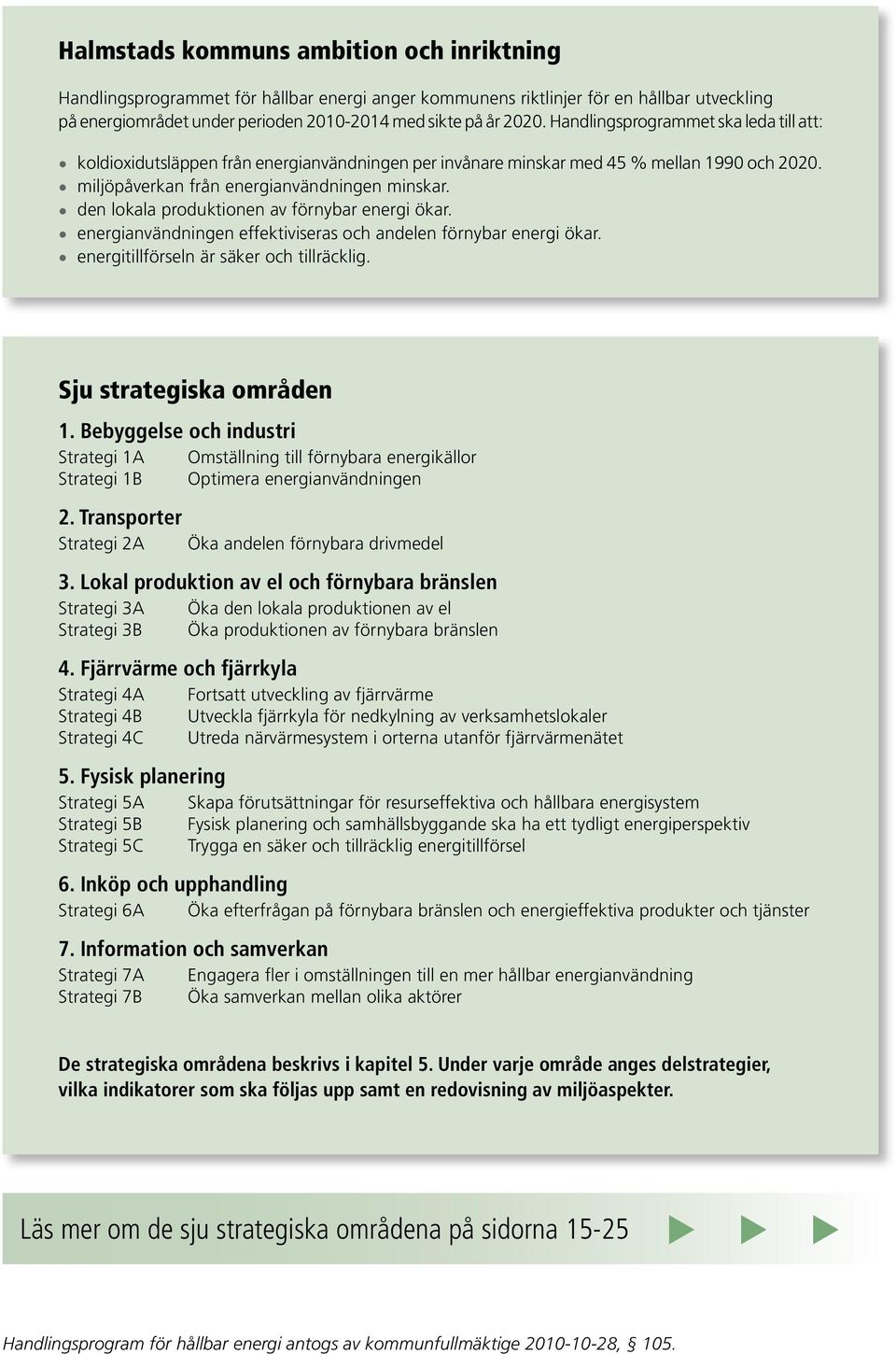 den lokala produktionen av förnybar energi ökar. energianvändningen effektiviseras och andelen förnybar energi ökar. energitillförseln är säker och tillräcklig. Sju strategiska områden 1.