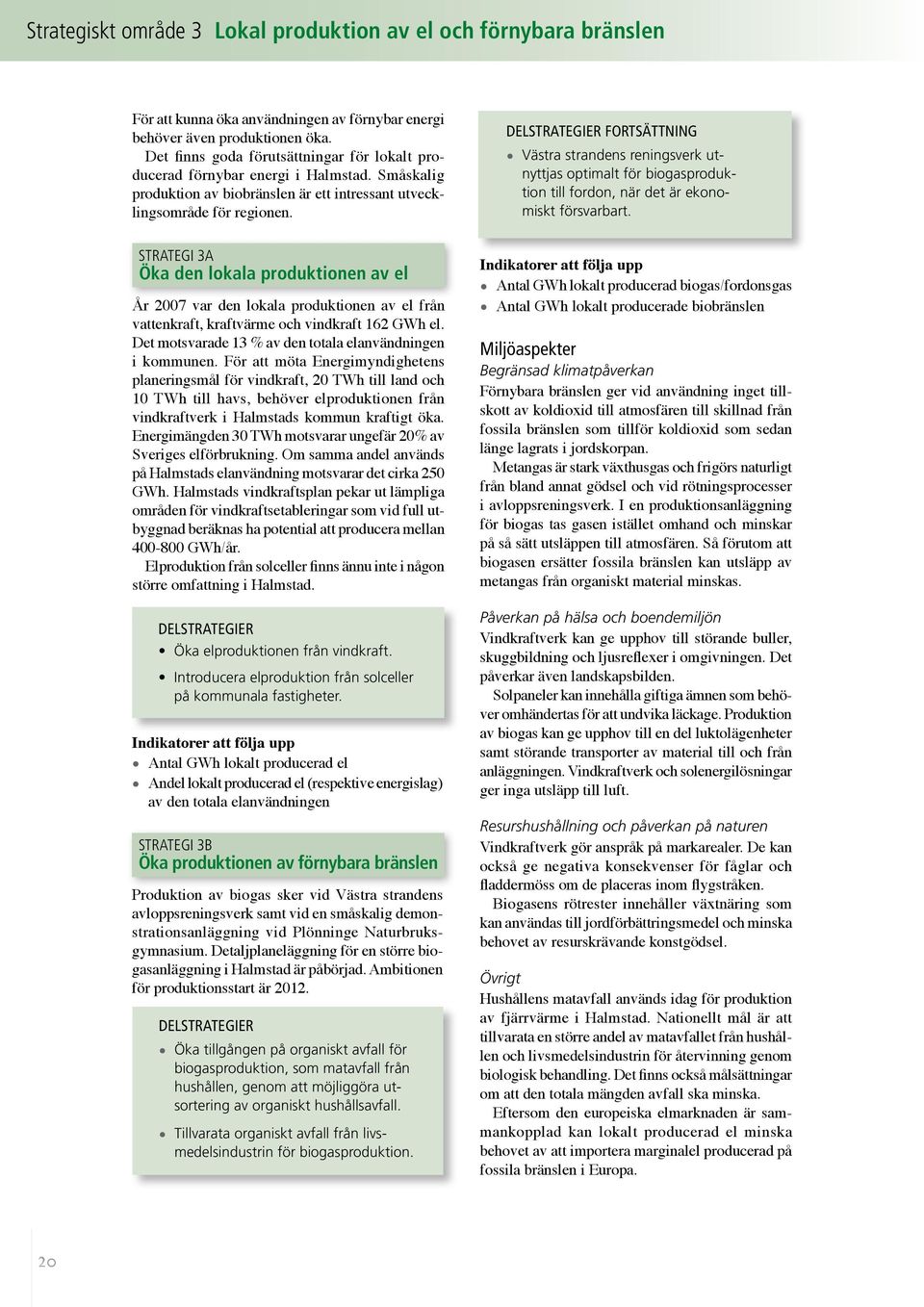 Delstrategier fortsättning Västra strandens reningsverk utnyttjas optimalt för biogasproduktion till fordon, när det är ekonomiskt försvarbart.