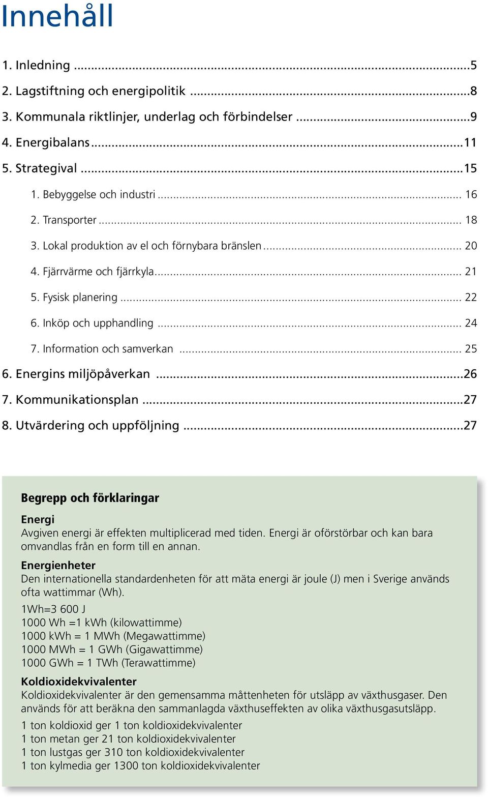 Energins miljöpåverkan...26 7. Kommunikationsplan...27 8. Utvärdering och uppföljning...27 Begrepp och förklaringar Energi Avgiven energi är effekten multiplicerad med tiden.