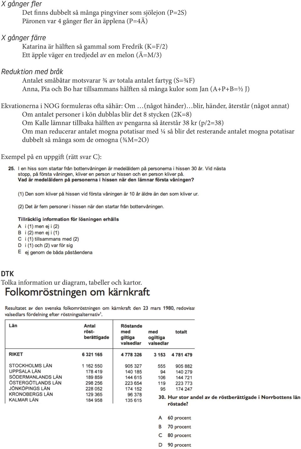 i NOG formuleras ofta såhär: Om (något händer) blir, händer, återstår (något annat) Om antalet personer i kön dubblas blir det 8 stycken (2K=8) Om Kalle lämnar tillbaka hälften av pengarna så