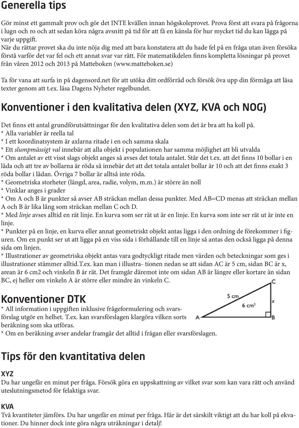 När du rättar provet ska du inte nöja dig med att bara konstatera att du hade fel på en fråga utan även försöka förstå varför det var fel och ett annat svar var rätt.