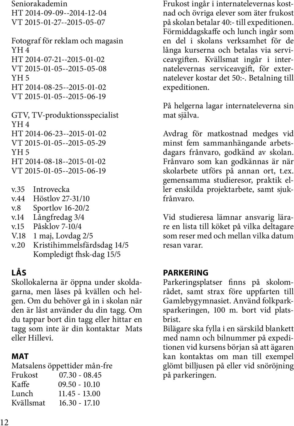 44 Höstlov 27-31/10 v.8 Sportlov 16-20/2 v.14 Långfredag 3/4 v.15 Påsklov 7-10/4 V.18 1 maj, Lovdag 2/5 v.