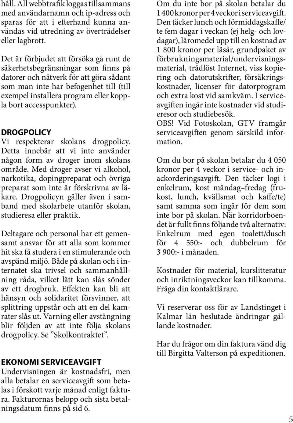 accesspunkter). DROGPOLICY Vi respekterar skolans drogpolicy. Detta innebär att vi inte använder någon form av droger inom skolans område.