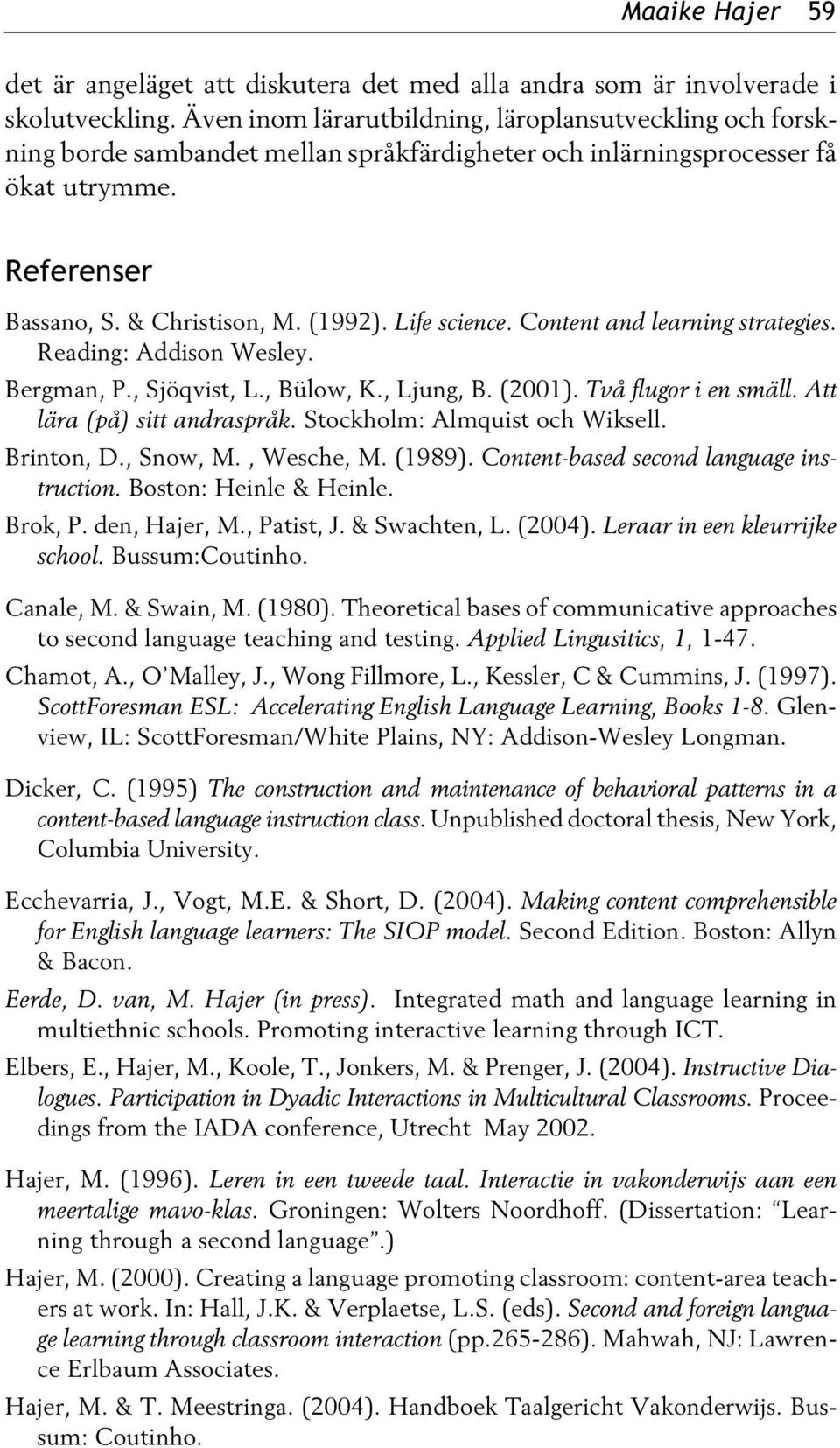 Life science. Content and learning strategies. Reading: Addison Wesley. Bergman, P., Sjöqvist, L., Bülow, K., Ljung, B. (2001). Två flugor i en smäll. Att lära (på) sitt andraspråk.