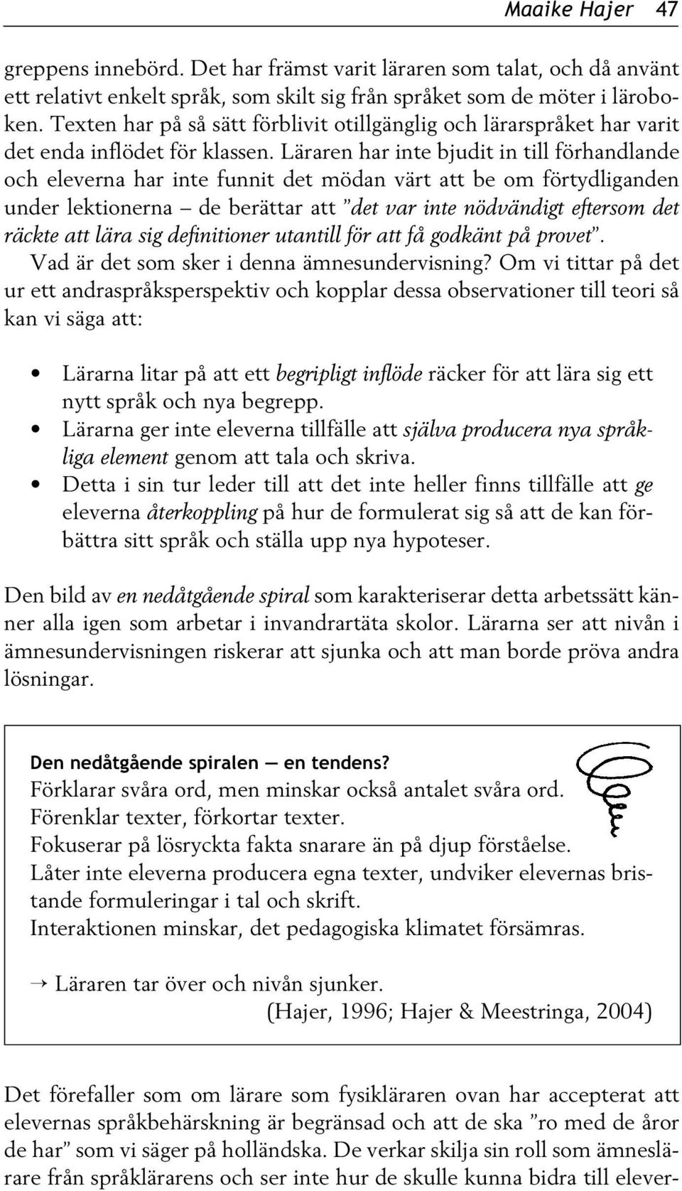 Läraren har inte bjudit in till förhandlande och eleverna har inte funnit det mödan värt att be om förtydliganden under lektionerna de berättar att det var inte nödvändigt eftersom det räckte att