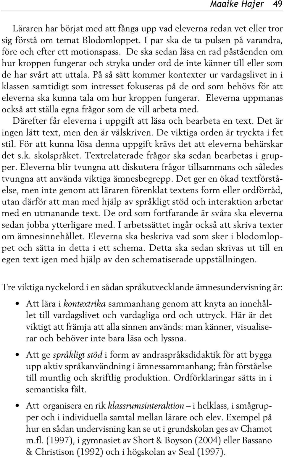 På så sätt kommer kontexter ur vardagslivet in i klassen samtidigt som intresset fokuseras på de ord som behövs för att eleverna ska kunna tala om hur kroppen fungerar.