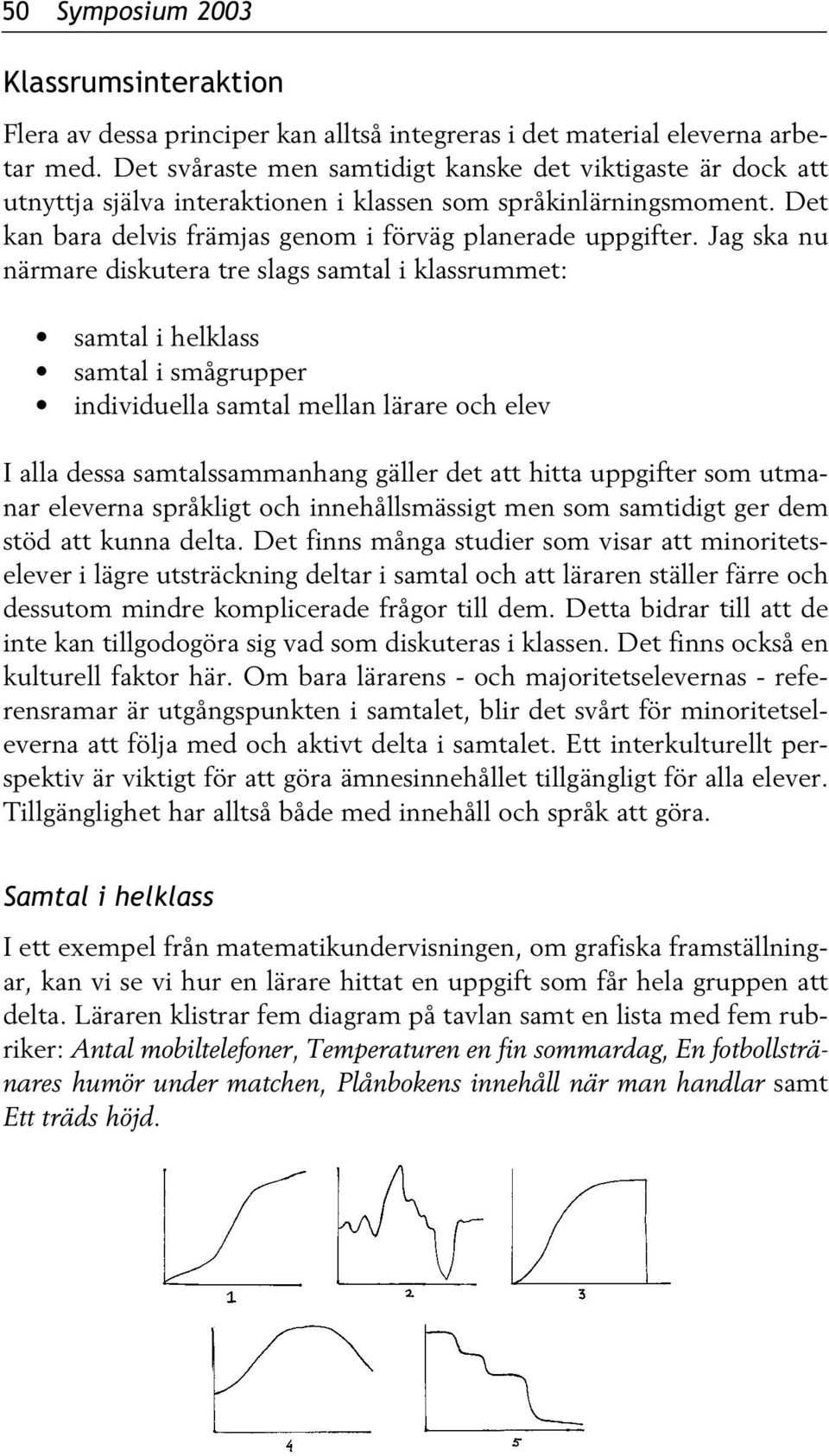 Jag ska nu närmare diskutera tre slags samtal i klassrummet: samtal i helklass samtal i smågrupper individuella samtal mellan lärare och elev I alla dessa samtalssammanhang gäller det att hitta