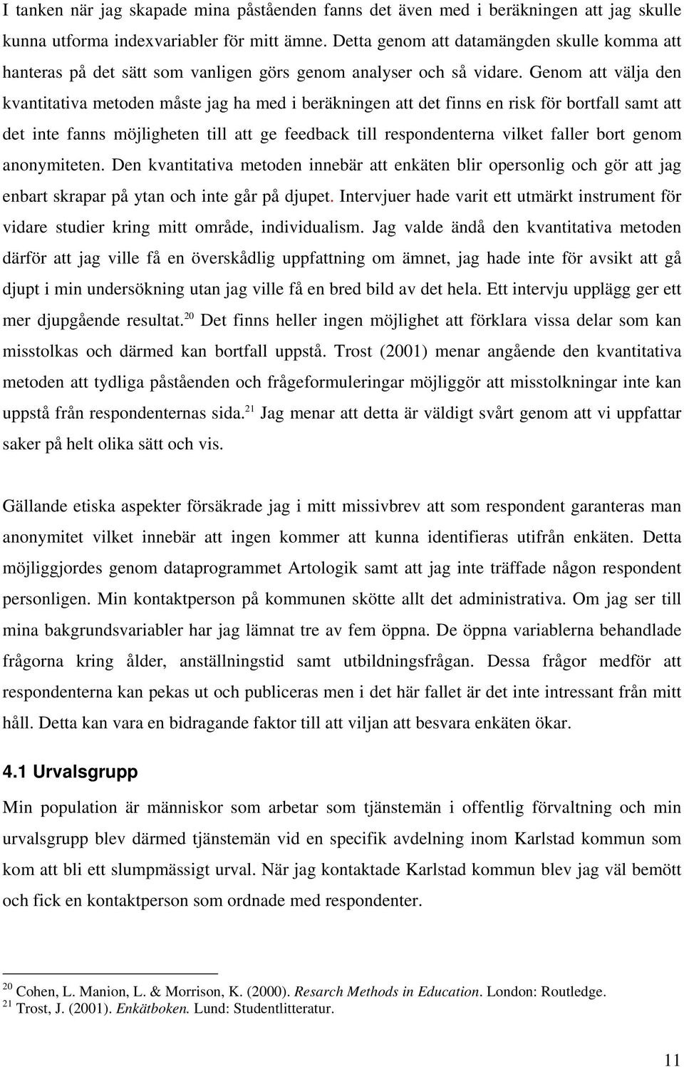 Genom att välja den kvantitativa metoden måste jag ha med i beräkningen att det finns en risk för bortfall samt att det inte fanns möjligheten till att ge feedback till respondenterna vilket faller