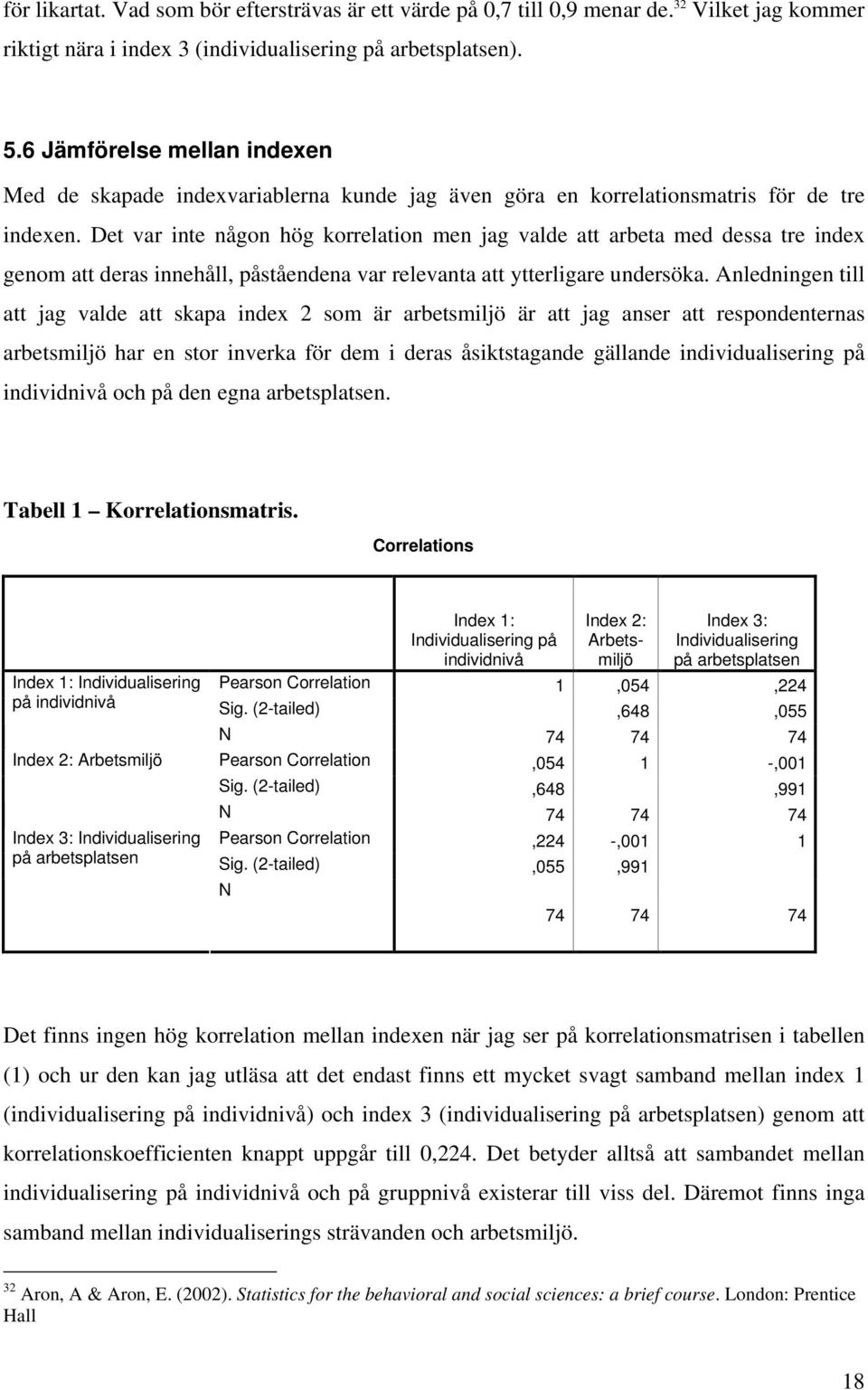 Det var inte någon hög korrelation men jag valde att arbeta med dessa tre index genom att deras innehåll, påståendena var relevanta att ytterligare undersöka.