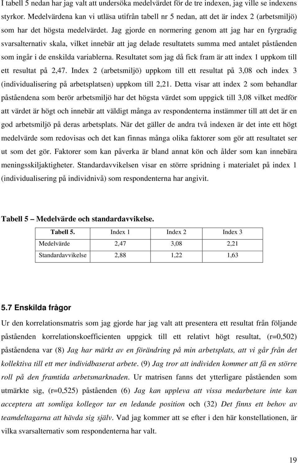 Jag gjorde en normering genom att jag har en fyrgradig svarsalternativ skala, vilket innebär att jag delade resultatets summa med antalet påståenden som ingår i de enskilda variablerna.