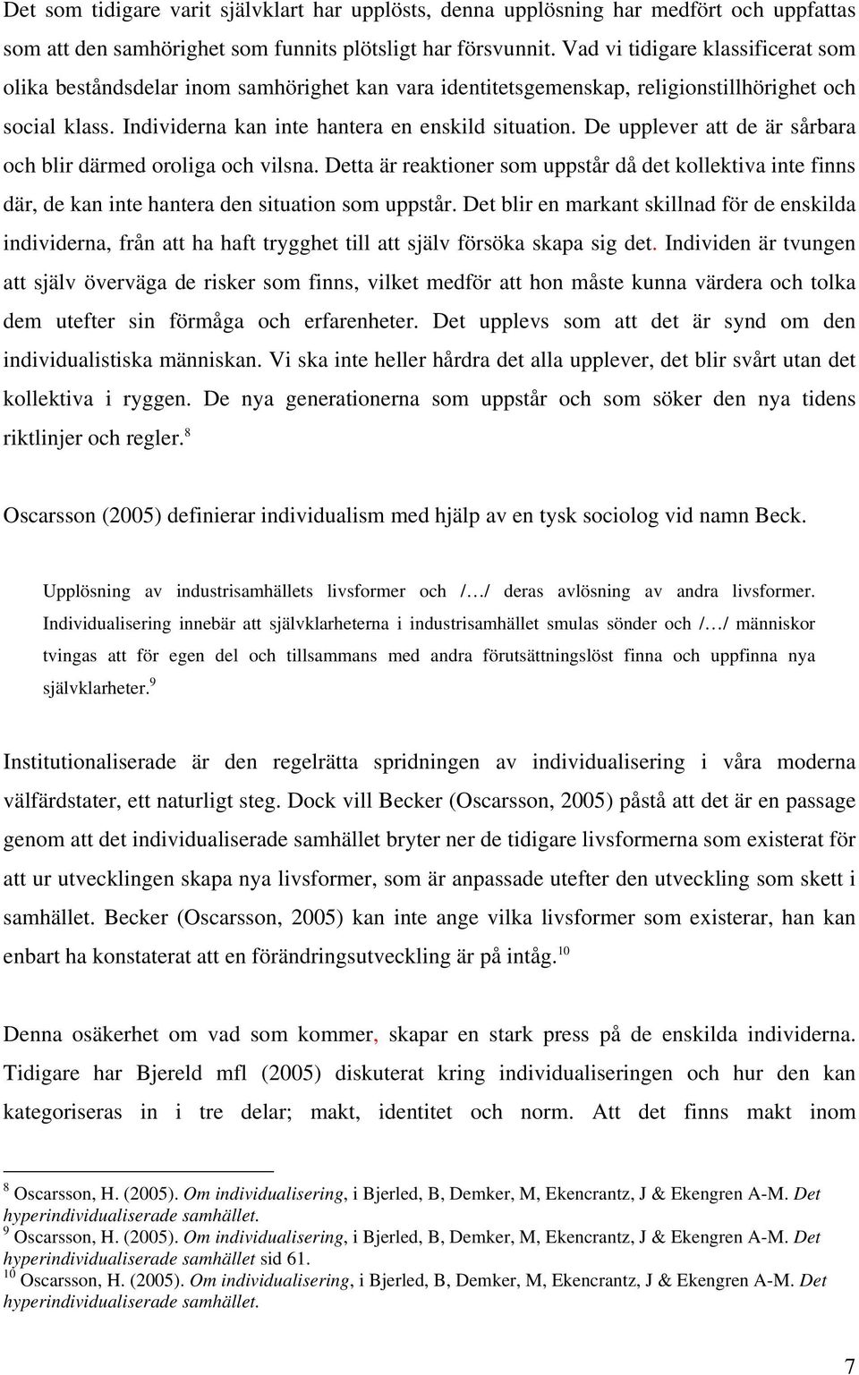 De upplever att de är sårbara och blir därmed oroliga och vilsna. Detta är reaktioner som uppstår då det kollektiva inte finns där, de kan inte hantera den situation som uppstår.