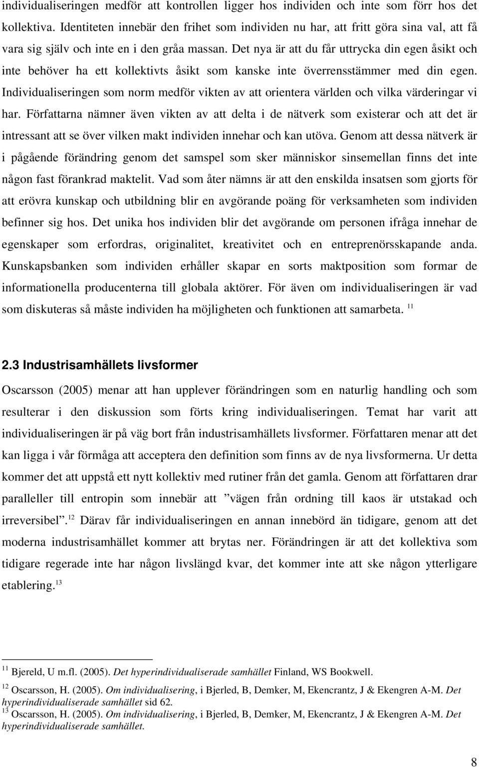 Det nya är att du får uttrycka din egen åsikt och inte behöver ha ett kollektivts åsikt som kanske inte överrensstämmer med din egen.