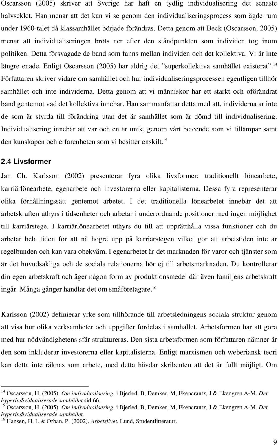 Detta genom att Beck (Oscarsson, 2005) menar att individualiseringen bröts ner efter den ståndpunkten som individen tog inom politiken.