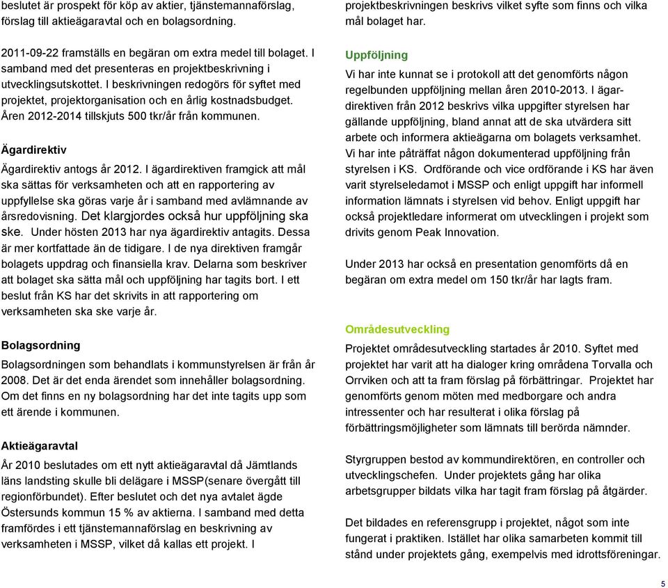 Åren 2012-2014 tillskjuts 500 tkr/år från kommunen. Ägardirektiv Ägardirektiv antogs år 2012.