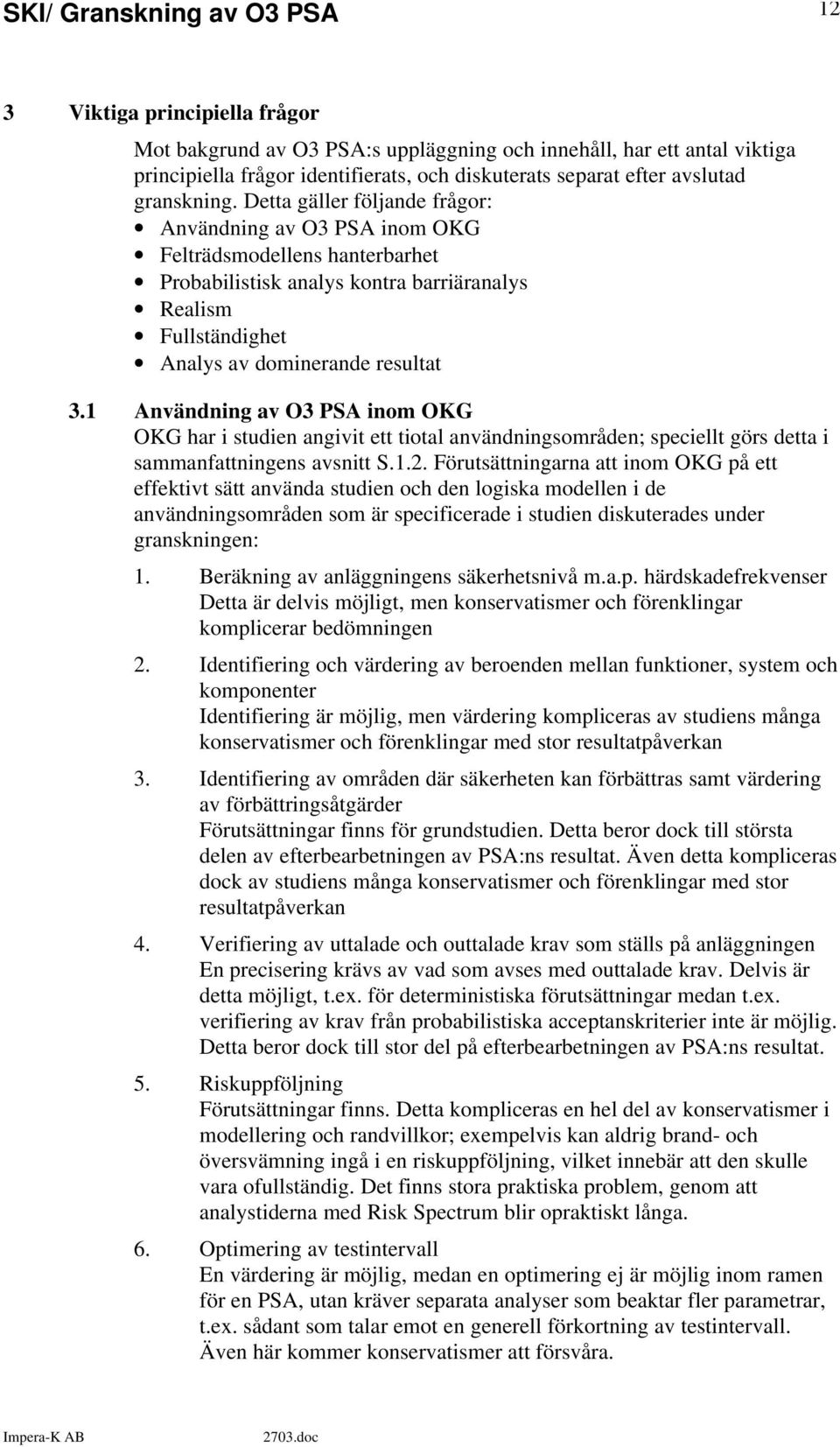 1 Användning av O3 PSA inom OKG OKG har i studien angivit ett tiotal användningsområden; speciellt görs detta i sammanfattningens avsnitt S.1.2.